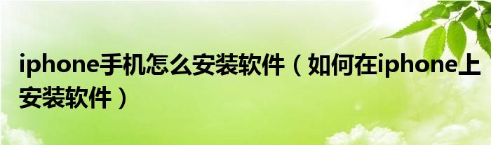 iphone手机怎么安装软件【如何在iphone上安装软件】