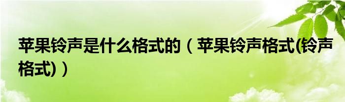 苹果铃声是什么格式的【苹果铃声格式(铃声格式)】