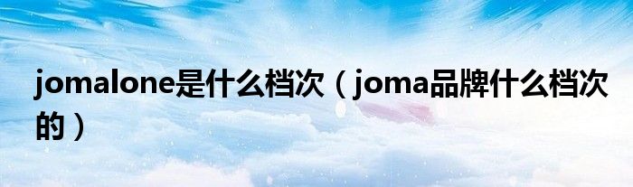 jomalone是什么档次【joma品牌什么档次的】