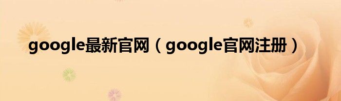 google最新官网【google官网注册】