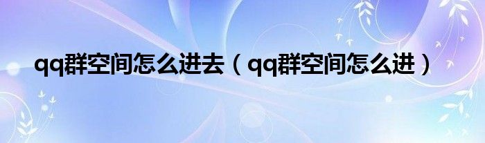 qq群空间怎么进去【qq群空间怎么进】