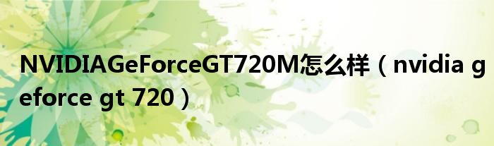 NVIDIAGeForceGT720M怎么样【nvidia geforce gt 720】