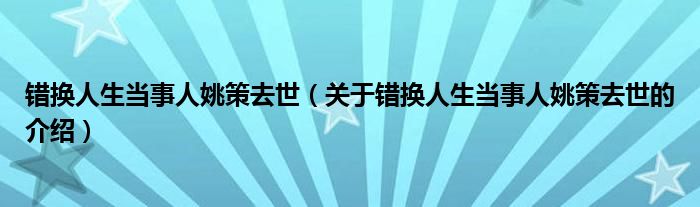 错换人生当事人姚策去世【关于错换人生当事人姚策去世的介绍】