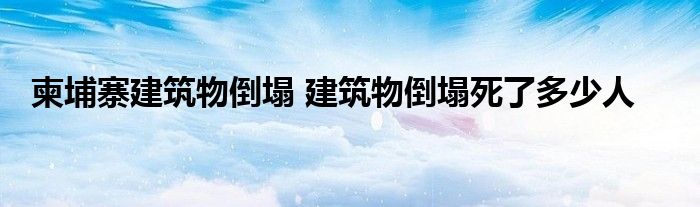 柬埔寨建筑物倒塌 建筑物倒塌死了多少人