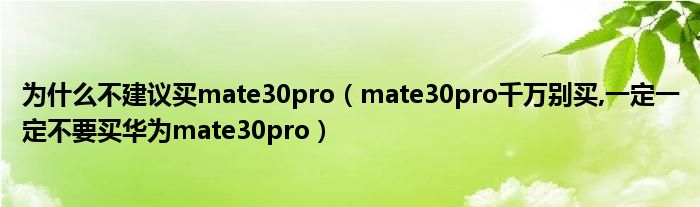 为什么不建议买mate30pro【mate30pro千万别买,一定一定不要买华为mate30pro】