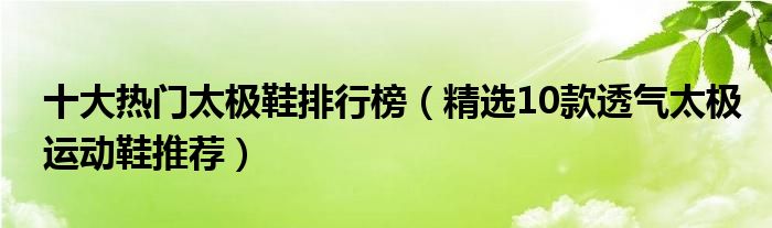 十大热门太极鞋排行榜【精选10款透气太极运动鞋推荐】