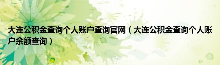 大连公积金查询个人账户查询官网【大连公积金查询个人账户余额查询】