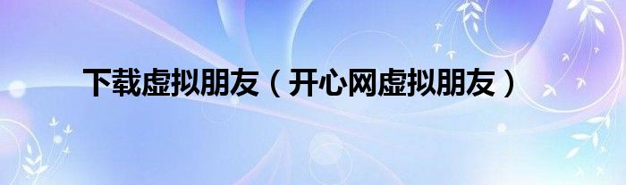 下载虚拟朋友【开心网虚拟朋友】