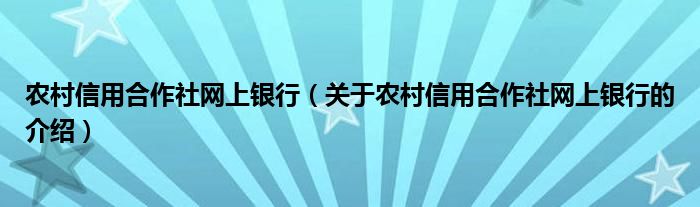 农村信用合作社网上银行【关于农村信用合作社网上银行的介绍】