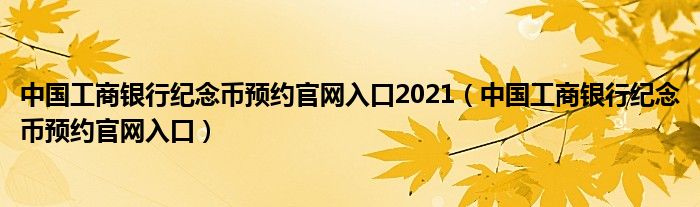 中国工商银行纪念币预约官网入口2021【中国工商银行纪念币预约官网入口】