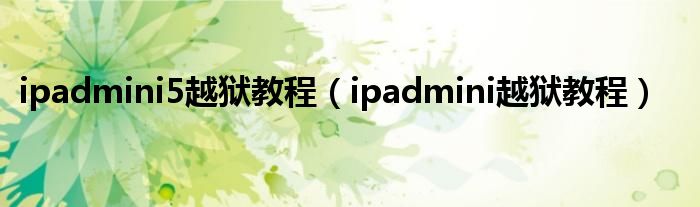 ipadmini5越狱教程【ipadmini越狱教程】