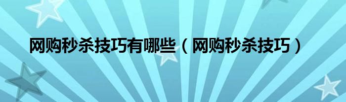 网购秒杀技巧有哪些【网购秒杀技巧】