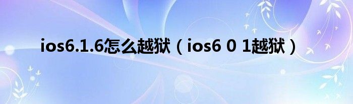 ios6.1.6怎么越狱【ios6 0 1越狱】