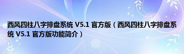 西风四柱八字排盘系统 V5.1 官方版【西风四柱八字排盘系统 V5.1 官方版功能简介】