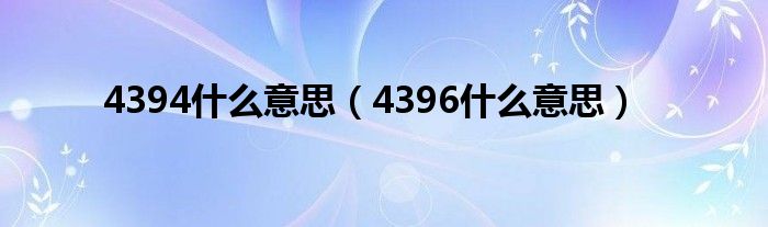 4394什么意思【4396什么意思】