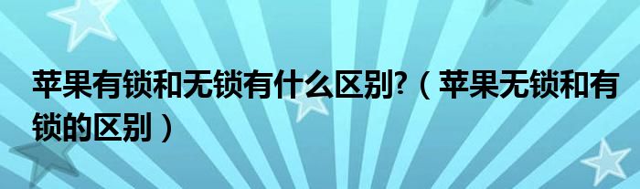 苹果有锁和无锁有什么区别?【苹果无锁和有锁的区别】