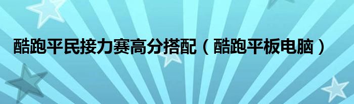 酷跑平民接力赛高分搭配【酷跑平板电脑】