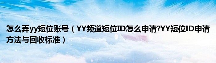 怎么弄yy短位账号【YY频道短位ID怎么申请?YY短位ID申请方法与回收标准】