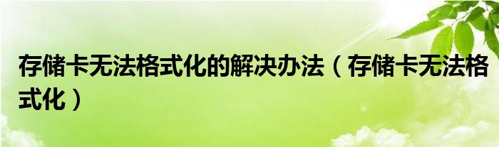 存储卡无法格式化的解决办法【存储卡无法格式化】