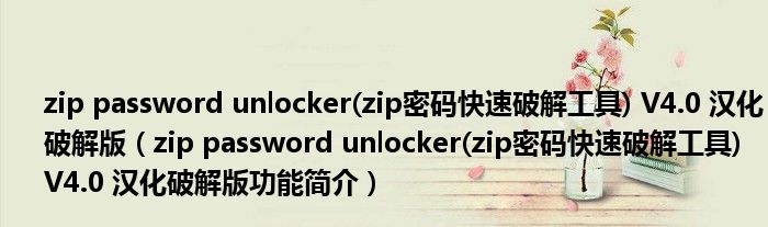 zip password unlocker(zip密码快速破解工具) V4.0 汉化破解版【zip password unlocker(zip密码快速破解工具) V4.0 汉化破解版功能简介】