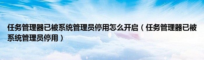 任务管理器已被系统管理员停用怎么开启【任务管理器已被系统管理员停用】