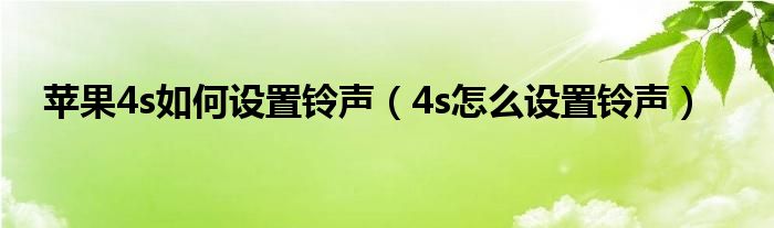 苹果4s如何设置铃声【4s怎么设置铃声】