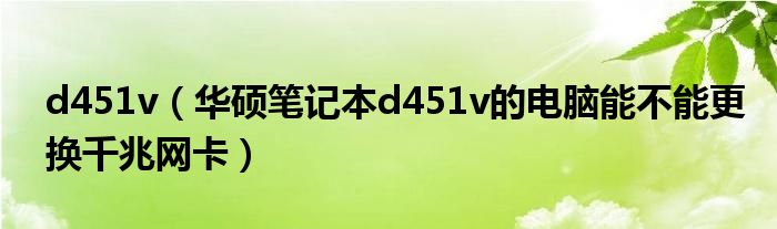 d451v【华硕笔记本d451v的电脑能不能更换千兆网卡】