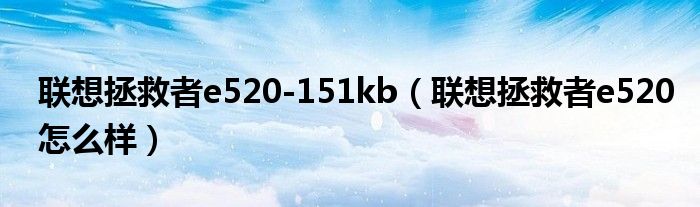 联想拯救者e520-151kb【联想拯救者e520怎么样】