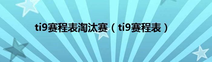 ti9赛程表淘汰赛【ti9赛程表】