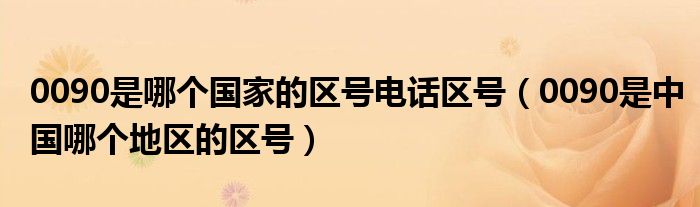 0090是哪个国家的区号电话区号【0090是中国哪个地区的区号】