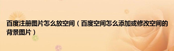 百度注册图片怎么放空间【百度空间怎么添加或修改空间的背景图片】