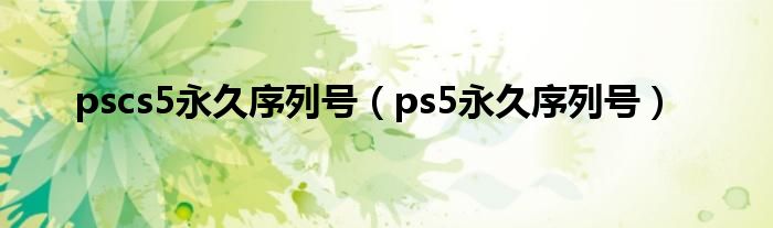 pscs5永久序列号【ps5永久序列号】