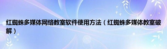 红蜘蛛多媒体网络教室软件使用方法【红蜘蛛多媒体教室破解】