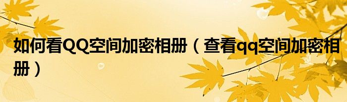 如何看QQ空间加密相册【查看qq空间加密相册】