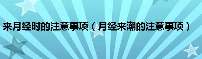 来月经时的注意事项【月经来潮的注意事项】