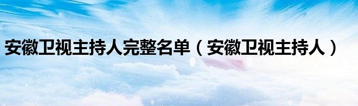 安徽卫视主持人完整名单【安徽卫视主持人】