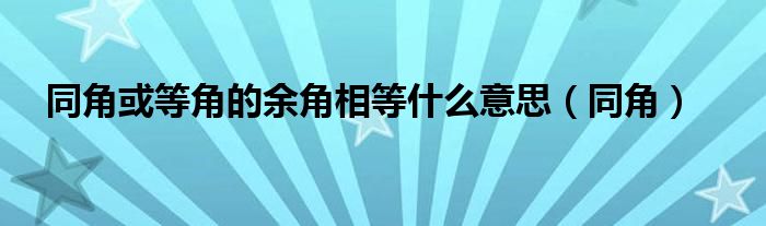 同角或等角的余角相等什么意思【同角】