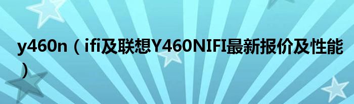 y460n【ifi及联想Y460NIFI最新报价及性能】