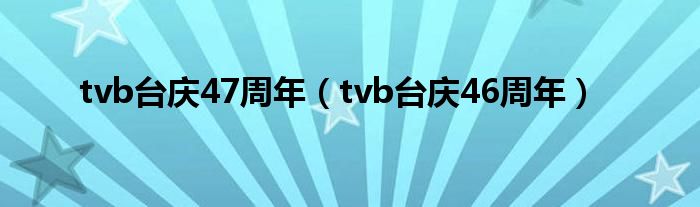 tvb台庆47周年【tvb台庆46周年】