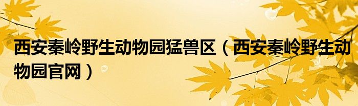 西安秦岭野生动物园猛兽区【西安秦岭野生动物园官网】