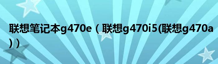 联想笔记本g470e【联想g470i5(联想g470a)】