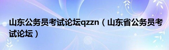 山东公务员考试论坛qzzn【山东省公务员考试论坛】