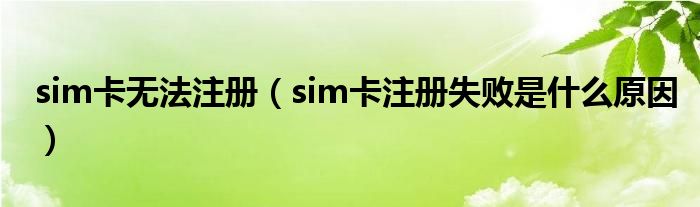 sim卡无法注册【sim卡注册失败是什么原因】