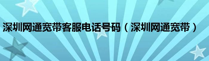 深圳网通宽带客服电话号码【深圳网通宽带】