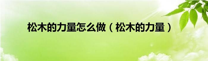 松木的力量怎么做【松木的力量】