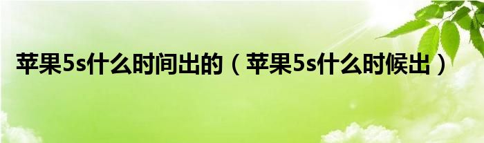 苹果5s什么时间出的【苹果5s什么时候出】