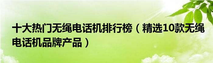 十大热门无绳电话机排行榜【精选10款无绳电话机品牌产品】