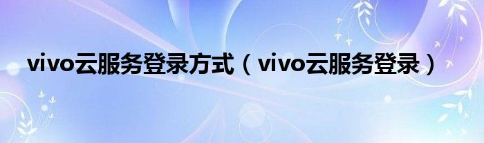 vivo云服务登录方式【vivo云服务登录】