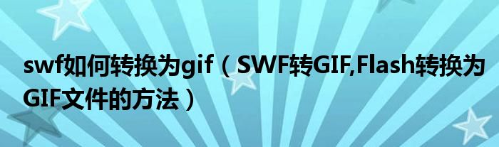 swf如何转换为gif【SWF转GIF,Flash转换为GIF文件的方法】