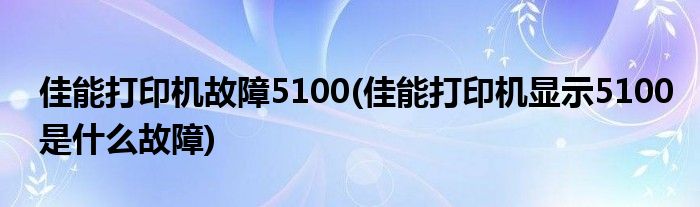 佳能打印机故障5100(佳能打印机显示5100是什么故障)